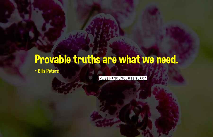 Ellis Peters Quotes: Provable truths are what we need.