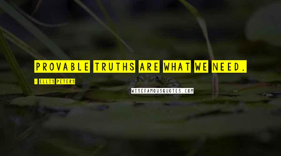 Ellis Peters Quotes: Provable truths are what we need.