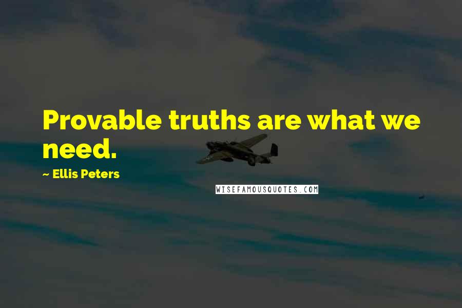 Ellis Peters Quotes: Provable truths are what we need.