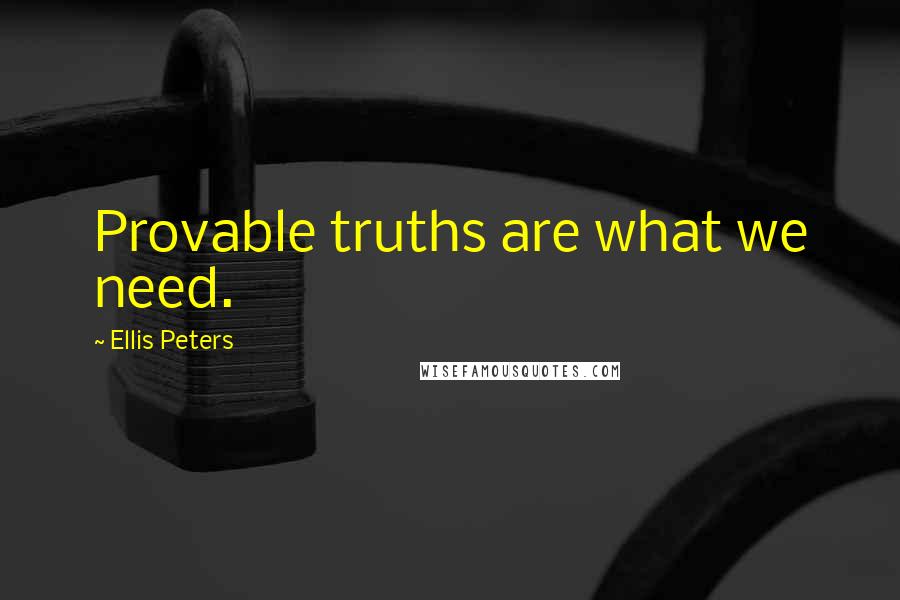 Ellis Peters Quotes: Provable truths are what we need.