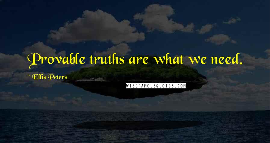 Ellis Peters Quotes: Provable truths are what we need.