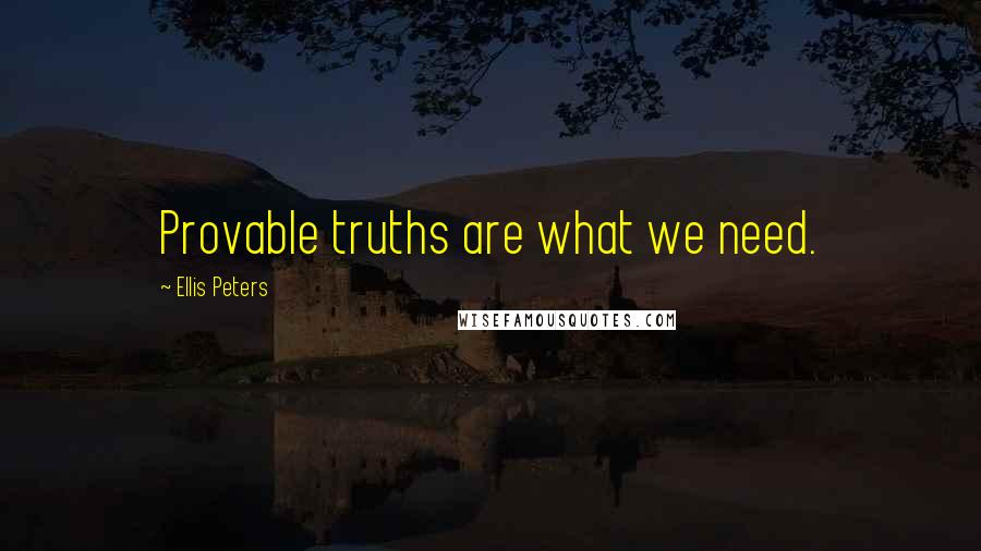 Ellis Peters Quotes: Provable truths are what we need.