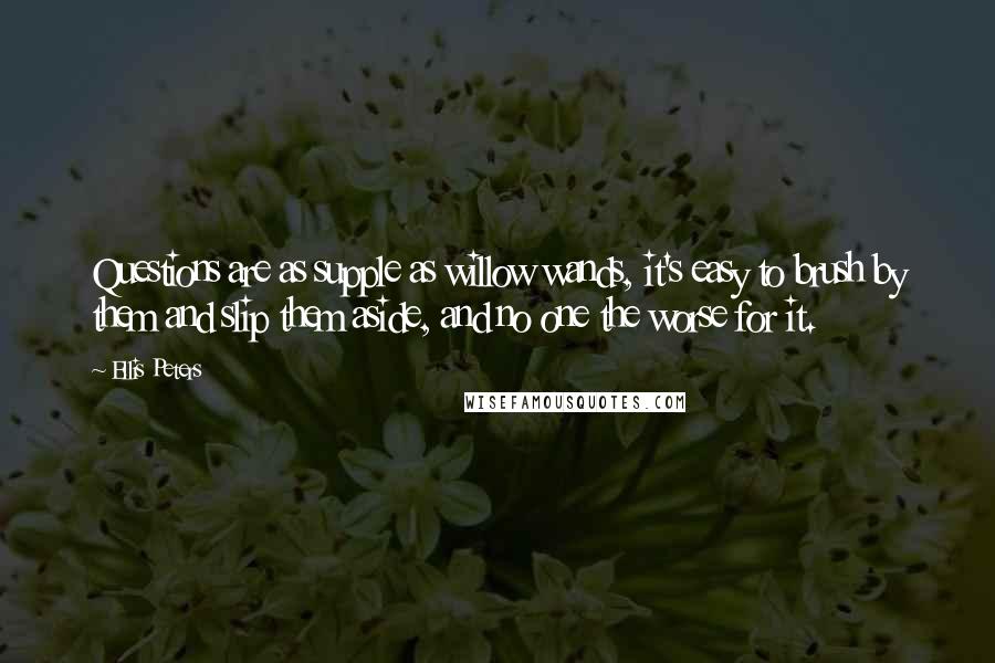 Ellis Peters Quotes: Questions are as supple as willow wands, it's easy to brush by them and slip them aside, and no one the worse for it.