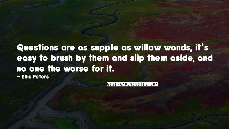 Ellis Peters Quotes: Questions are as supple as willow wands, it's easy to brush by them and slip them aside, and no one the worse for it.