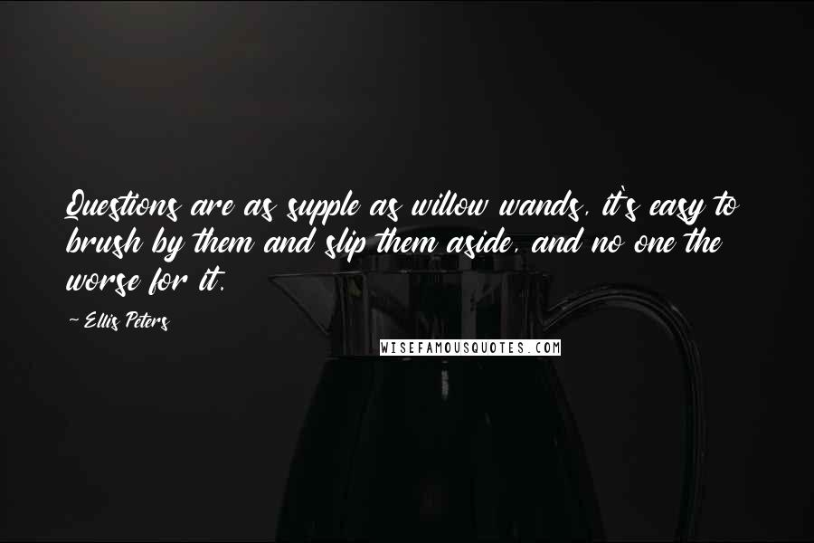 Ellis Peters Quotes: Questions are as supple as willow wands, it's easy to brush by them and slip them aside, and no one the worse for it.