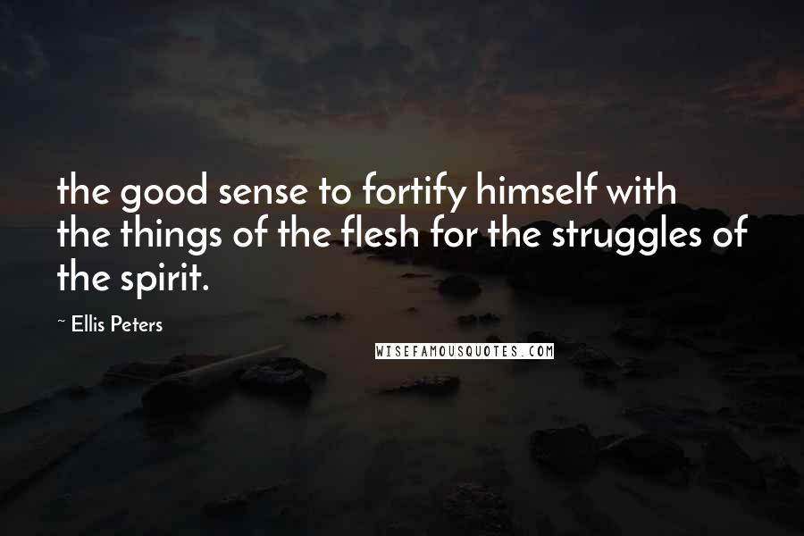 Ellis Peters Quotes: the good sense to fortify himself with the things of the flesh for the struggles of the spirit.