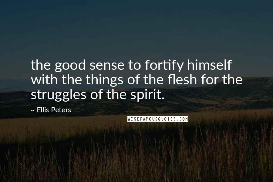 Ellis Peters Quotes: the good sense to fortify himself with the things of the flesh for the struggles of the spirit.