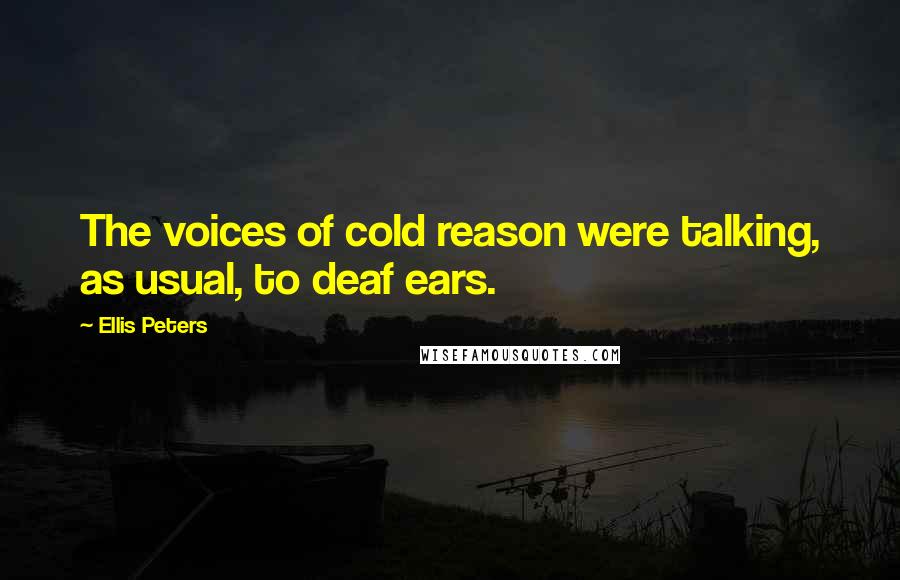 Ellis Peters Quotes: The voices of cold reason were talking, as usual, to deaf ears.