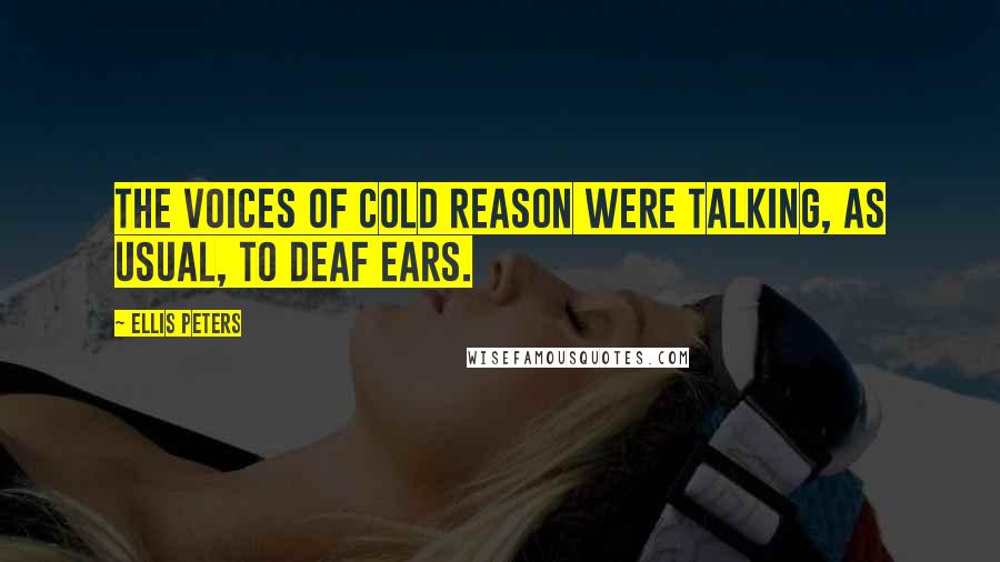 Ellis Peters Quotes: The voices of cold reason were talking, as usual, to deaf ears.