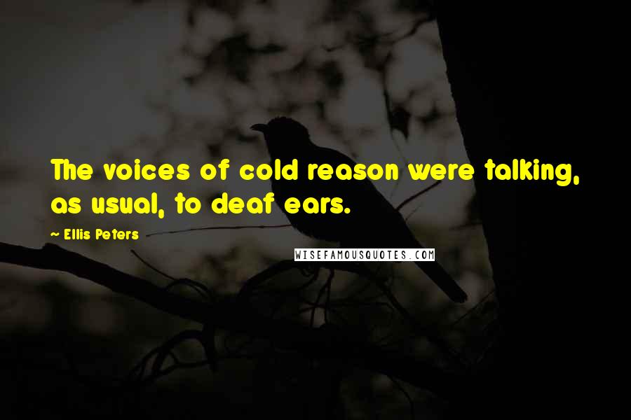 Ellis Peters Quotes: The voices of cold reason were talking, as usual, to deaf ears.