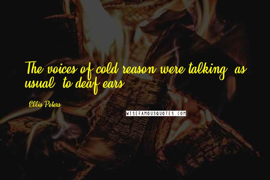 Ellis Peters Quotes: The voices of cold reason were talking, as usual, to deaf ears.