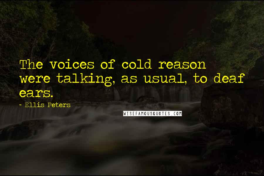 Ellis Peters Quotes: The voices of cold reason were talking, as usual, to deaf ears.