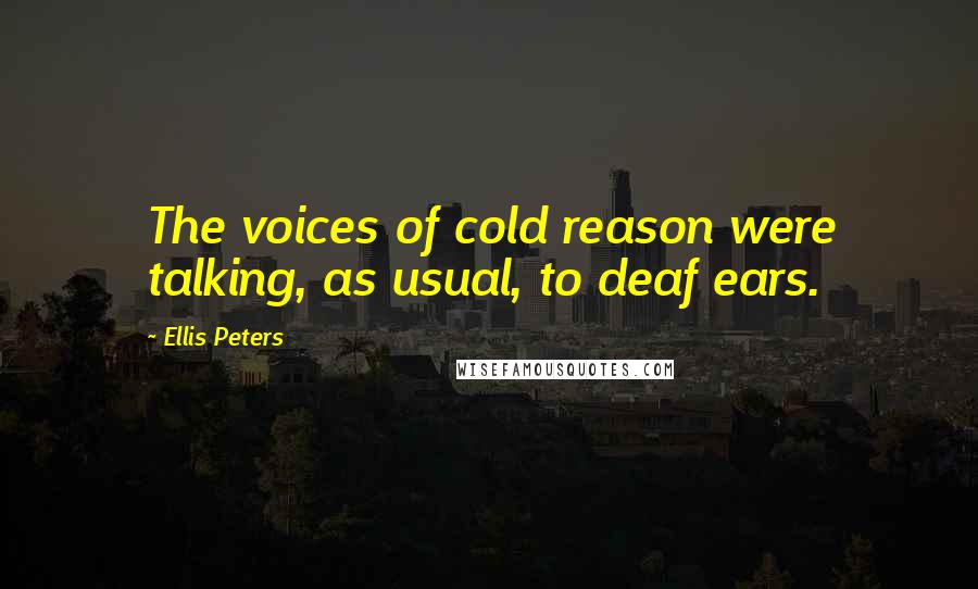 Ellis Peters Quotes: The voices of cold reason were talking, as usual, to deaf ears.