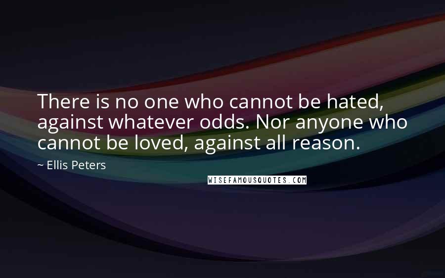 Ellis Peters Quotes: There is no one who cannot be hated, against whatever odds. Nor anyone who cannot be loved, against all reason.