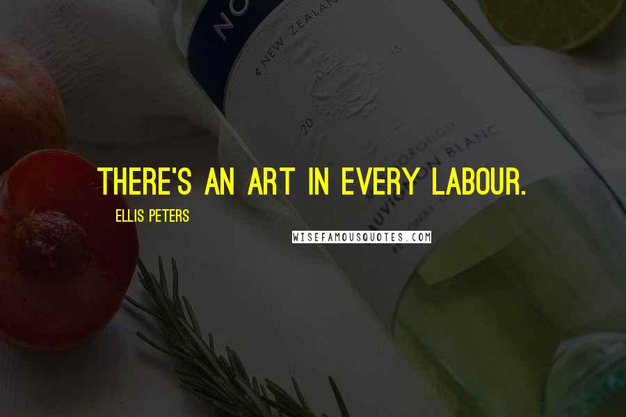 Ellis Peters Quotes: There's an art in every labour.