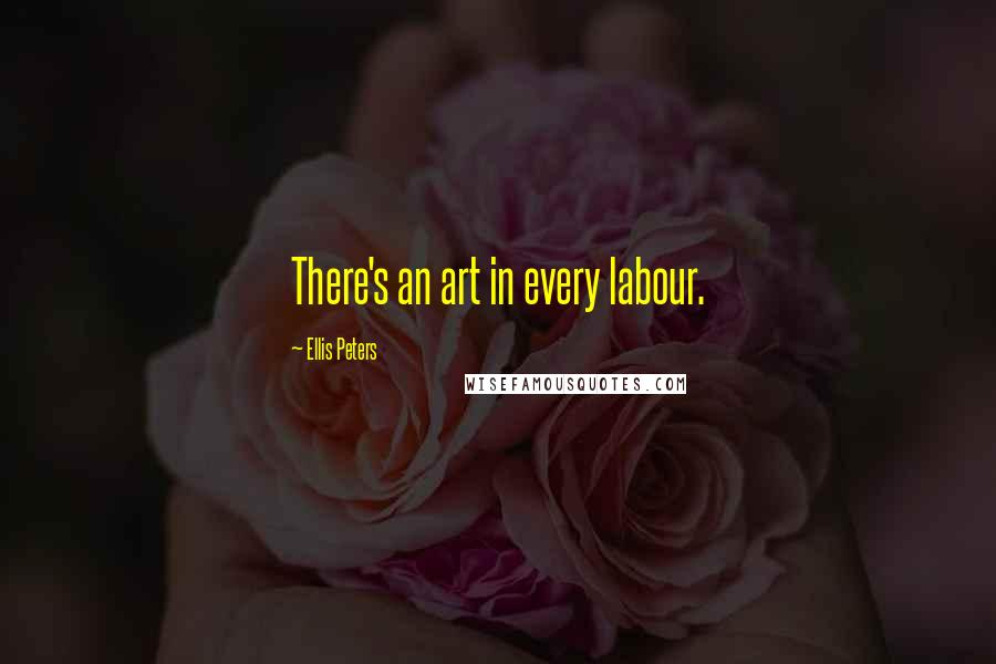 Ellis Peters Quotes: There's an art in every labour.