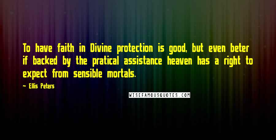 Ellis Peters Quotes: To have faith in Divine protection is good, but even beter if backed by the pratical assistance heaven has a right to expect from sensible mortals.