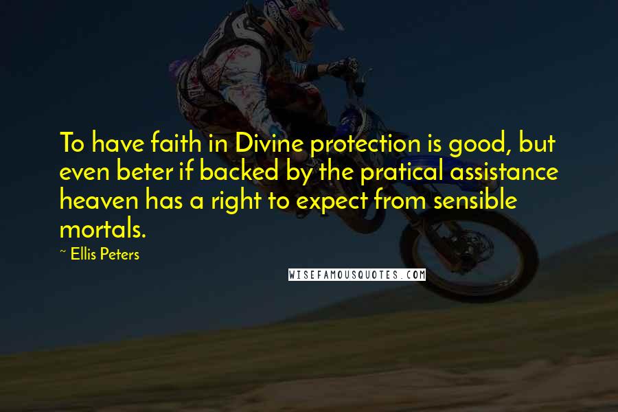 Ellis Peters Quotes: To have faith in Divine protection is good, but even beter if backed by the pratical assistance heaven has a right to expect from sensible mortals.