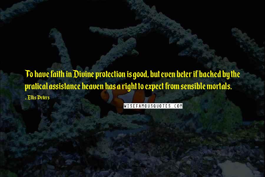 Ellis Peters Quotes: To have faith in Divine protection is good, but even beter if backed by the pratical assistance heaven has a right to expect from sensible mortals.