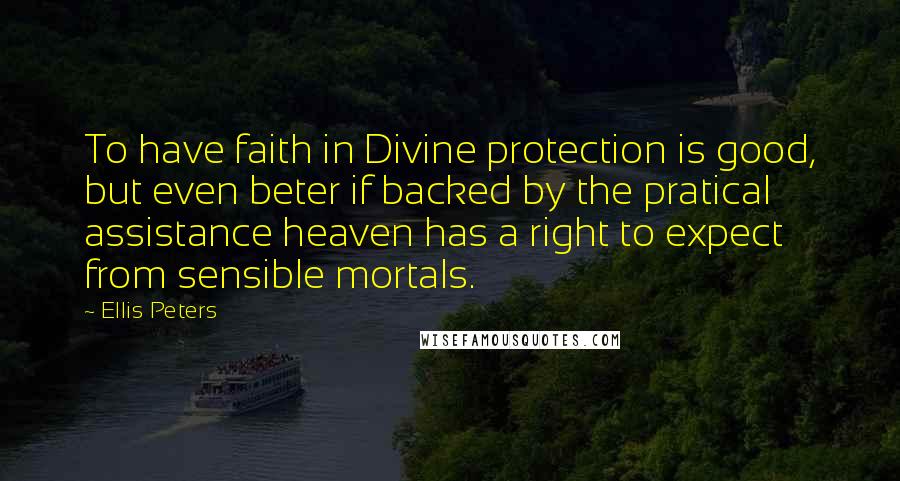 Ellis Peters Quotes: To have faith in Divine protection is good, but even beter if backed by the pratical assistance heaven has a right to expect from sensible mortals.