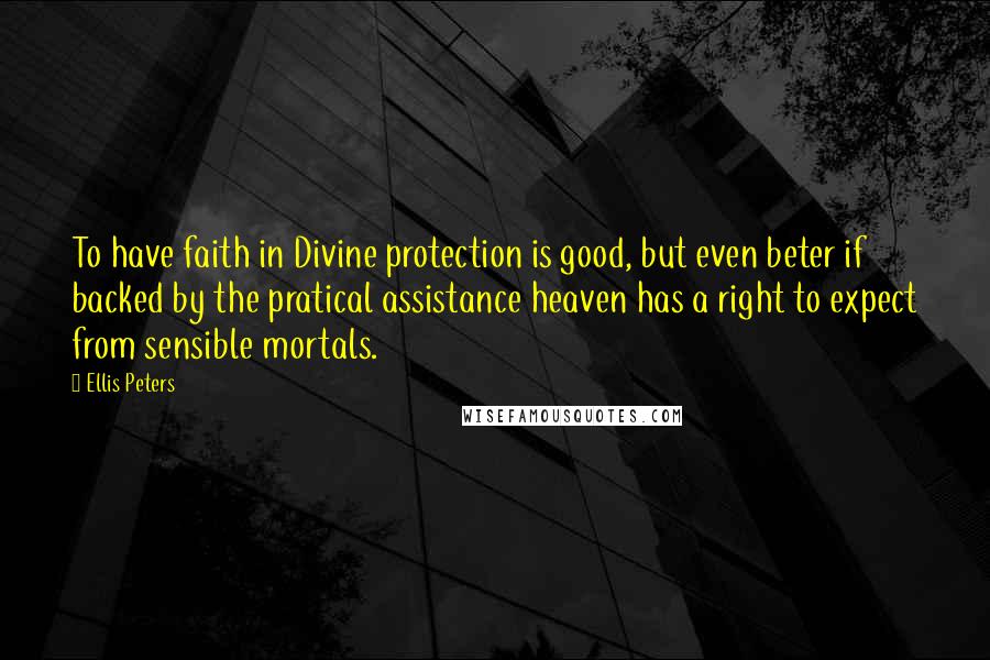 Ellis Peters Quotes: To have faith in Divine protection is good, but even beter if backed by the pratical assistance heaven has a right to expect from sensible mortals.