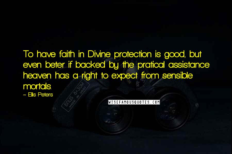 Ellis Peters Quotes: To have faith in Divine protection is good, but even beter if backed by the pratical assistance heaven has a right to expect from sensible mortals.