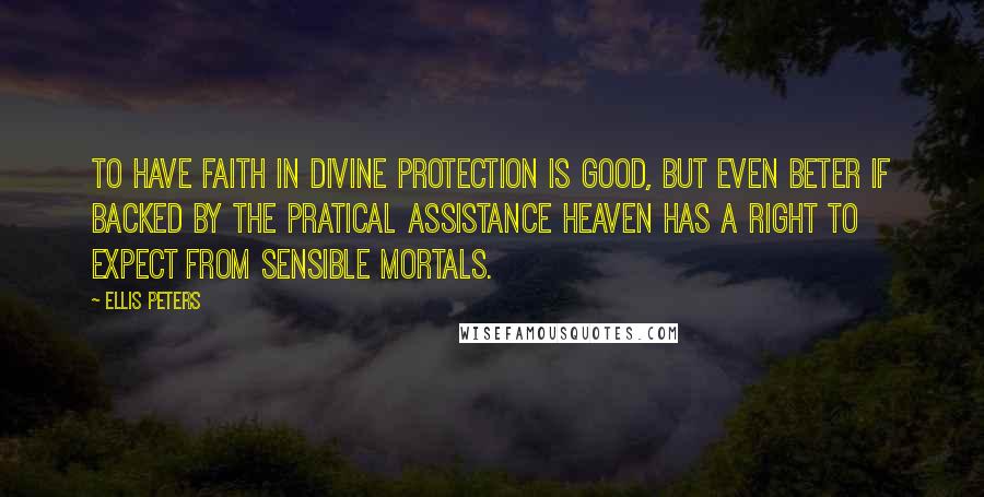 Ellis Peters Quotes: To have faith in Divine protection is good, but even beter if backed by the pratical assistance heaven has a right to expect from sensible mortals.