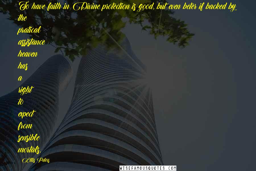 Ellis Peters Quotes: To have faith in Divine protection is good, but even beter if backed by the pratical assistance heaven has a right to expect from sensible mortals.