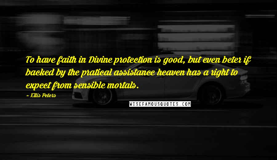 Ellis Peters Quotes: To have faith in Divine protection is good, but even beter if backed by the pratical assistance heaven has a right to expect from sensible mortals.