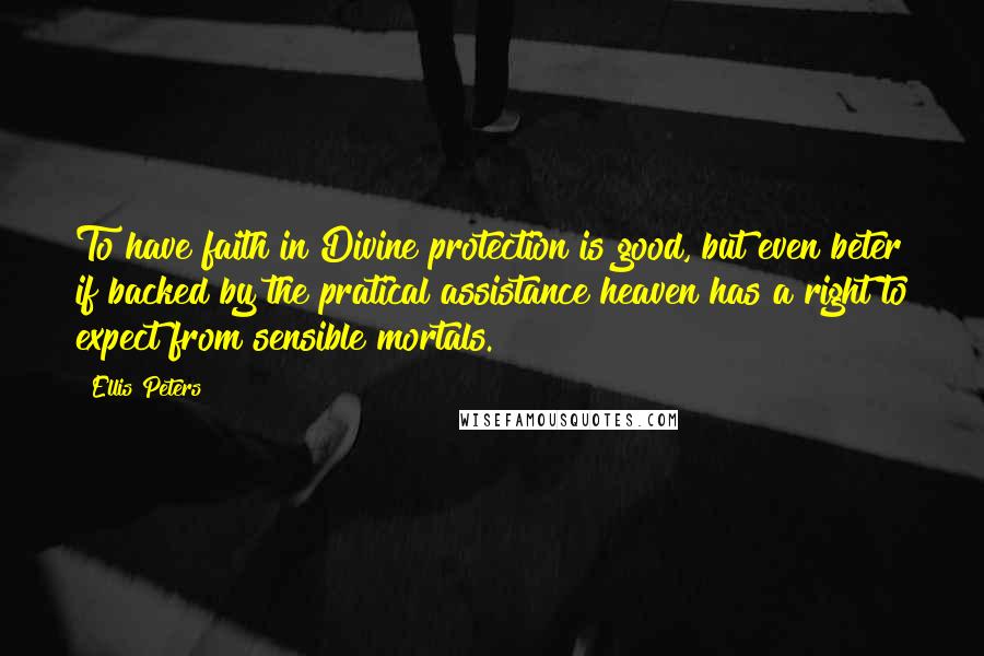 Ellis Peters Quotes: To have faith in Divine protection is good, but even beter if backed by the pratical assistance heaven has a right to expect from sensible mortals.