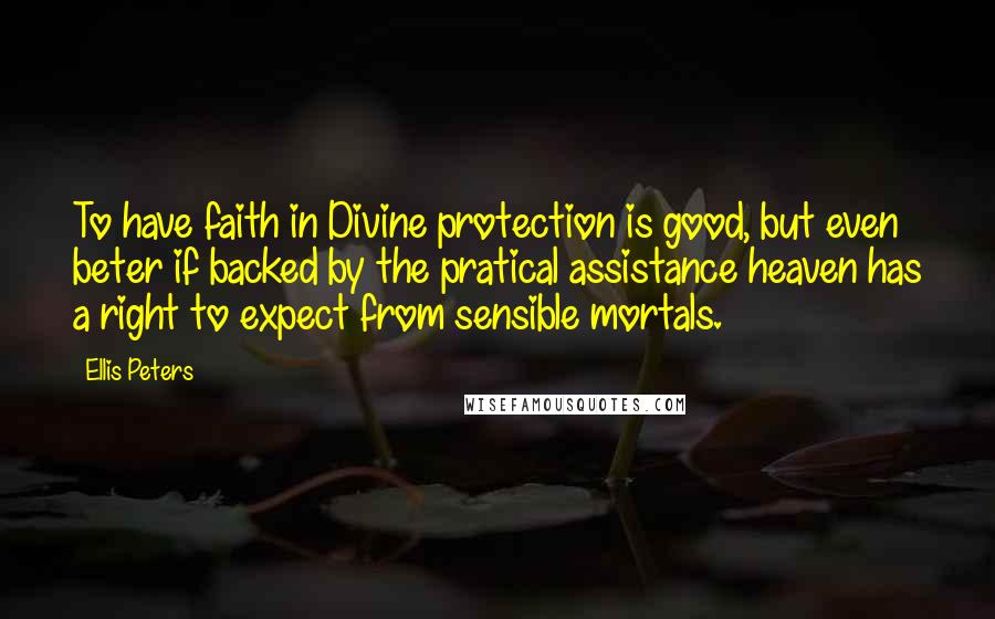 Ellis Peters Quotes: To have faith in Divine protection is good, but even beter if backed by the pratical assistance heaven has a right to expect from sensible mortals.