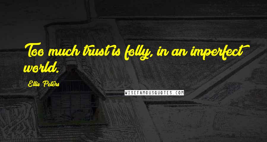 Ellis Peters Quotes: Too much trust is folly, in an imperfect world.