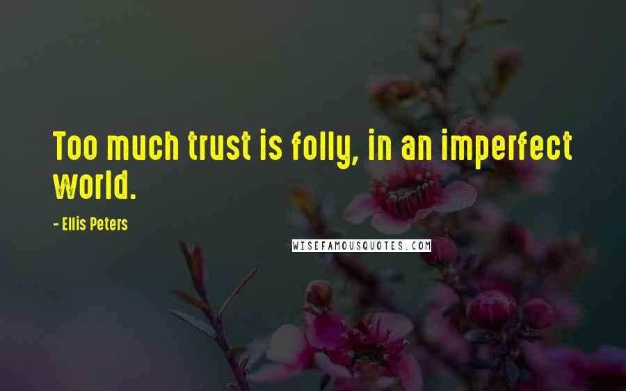 Ellis Peters Quotes: Too much trust is folly, in an imperfect world.