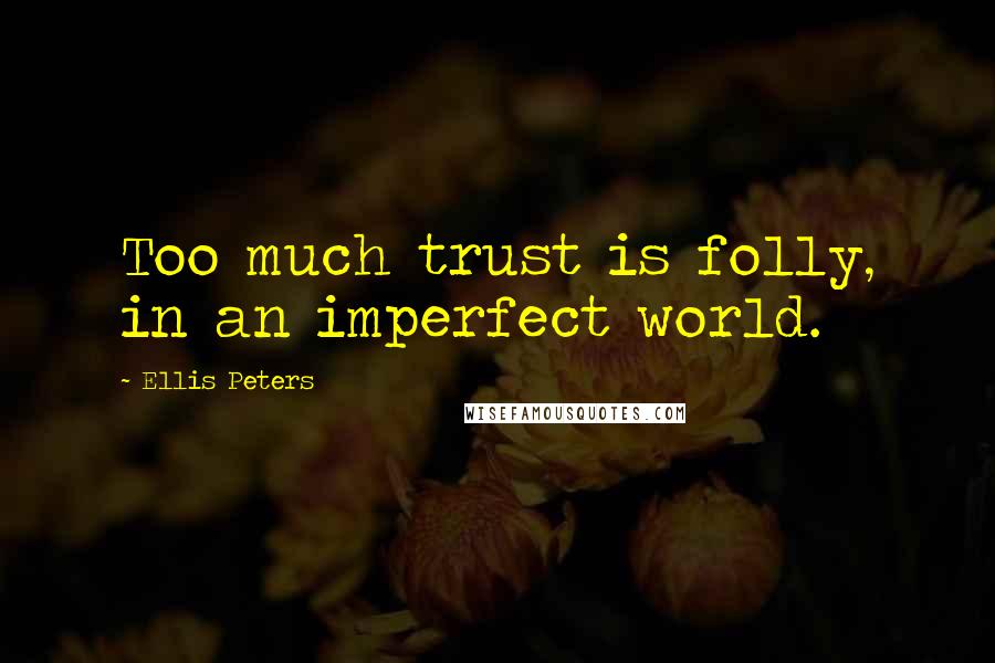 Ellis Peters Quotes: Too much trust is folly, in an imperfect world.