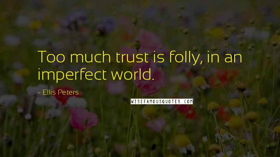 Ellis Peters Quotes: Too much trust is folly, in an imperfect world.