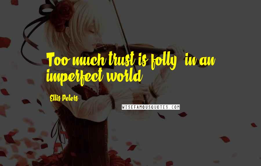 Ellis Peters Quotes: Too much trust is folly, in an imperfect world.