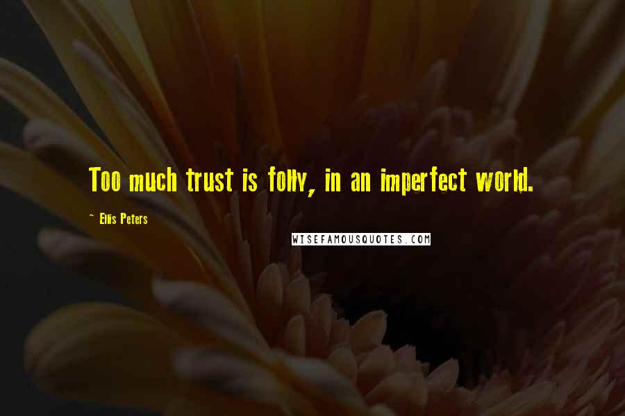 Ellis Peters Quotes: Too much trust is folly, in an imperfect world.