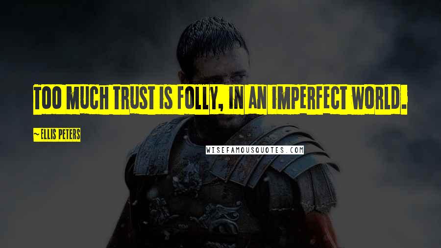 Ellis Peters Quotes: Too much trust is folly, in an imperfect world.