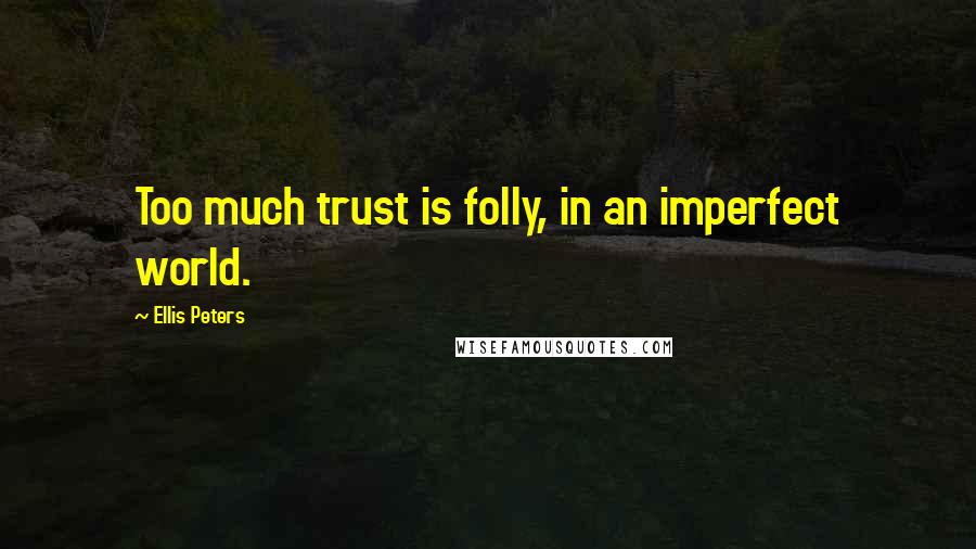 Ellis Peters Quotes: Too much trust is folly, in an imperfect world.
