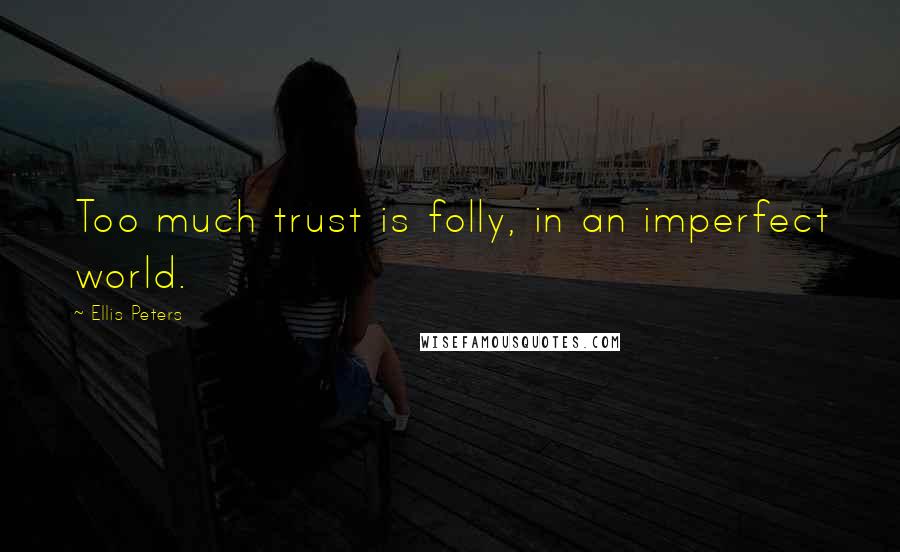 Ellis Peters Quotes: Too much trust is folly, in an imperfect world.