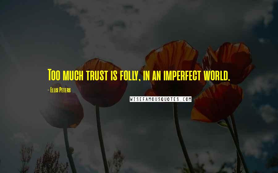 Ellis Peters Quotes: Too much trust is folly, in an imperfect world.