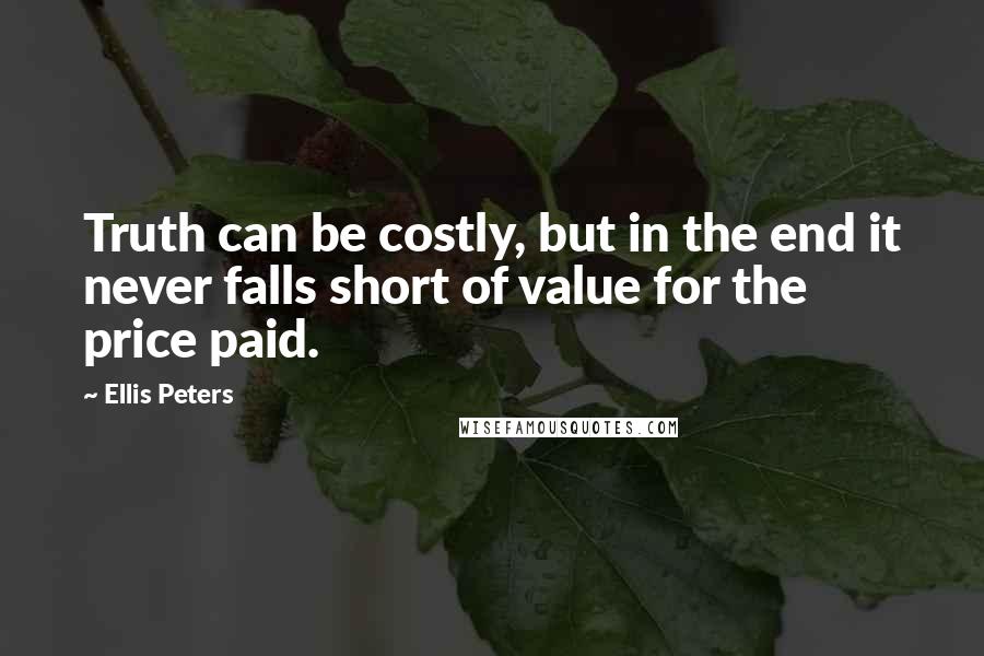 Ellis Peters Quotes: Truth can be costly, but in the end it never falls short of value for the price paid.