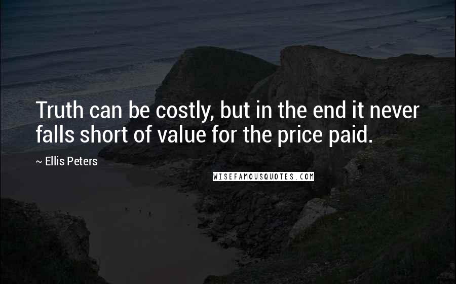 Ellis Peters Quotes: Truth can be costly, but in the end it never falls short of value for the price paid.