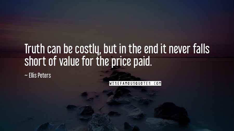 Ellis Peters Quotes: Truth can be costly, but in the end it never falls short of value for the price paid.