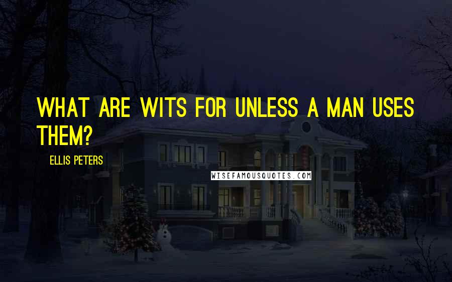 Ellis Peters Quotes: What are wits for unless a man uses them?