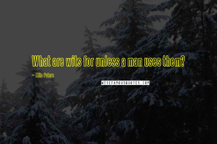 Ellis Peters Quotes: What are wits for unless a man uses them?