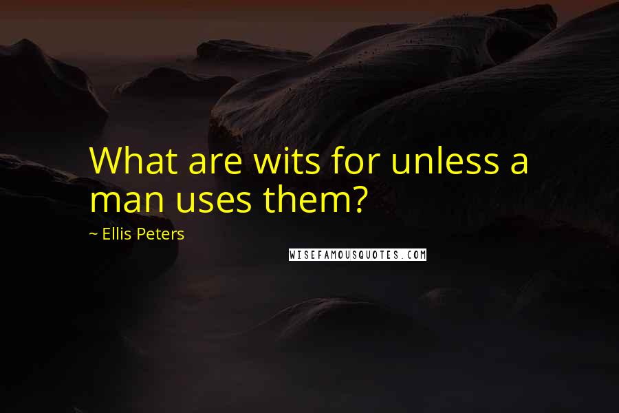 Ellis Peters Quotes: What are wits for unless a man uses them?