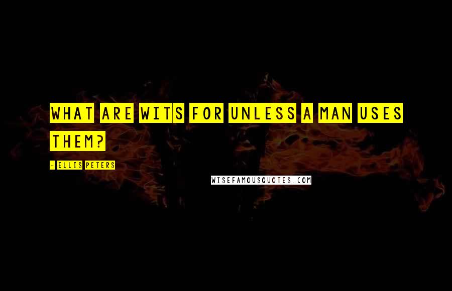 Ellis Peters Quotes: What are wits for unless a man uses them?