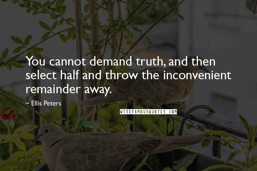 Ellis Peters Quotes: You cannot demand truth, and then select half and throw the inconvenient remainder away.