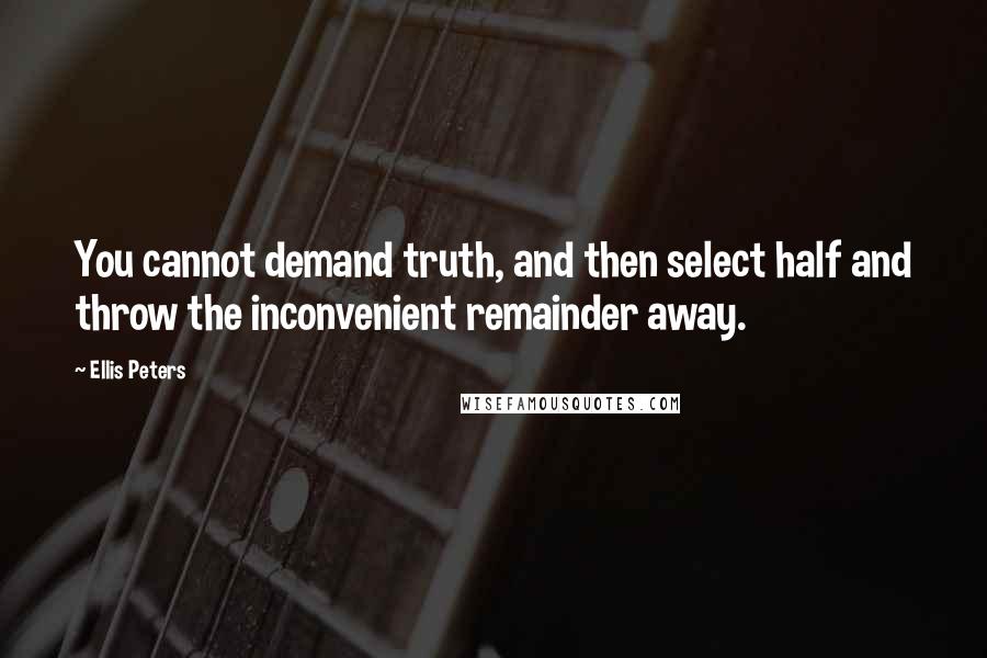 Ellis Peters Quotes: You cannot demand truth, and then select half and throw the inconvenient remainder away.